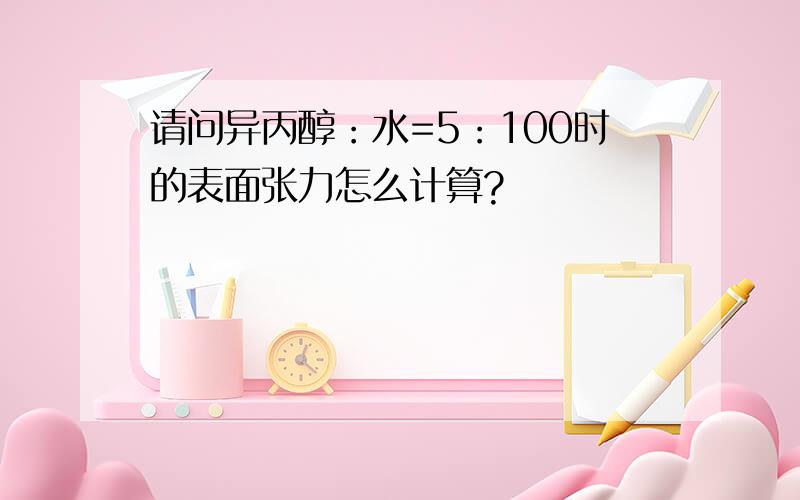 请问异丙醇：水=5：100时的表面张力怎么计算?