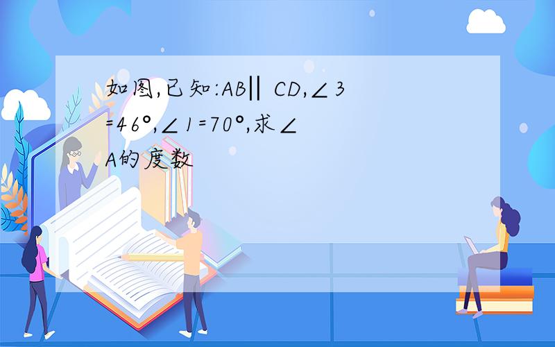 如图,已知:AB‖CD,∠3=46°,∠1=70°,求∠A的度数