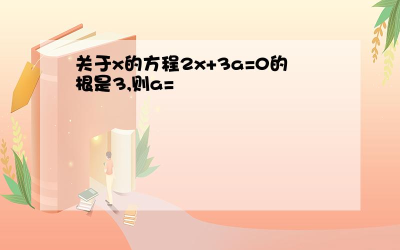 关于x的方程2x+3a=0的根是3,则a=