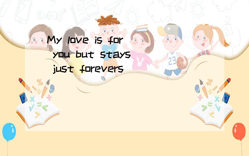 My love is for you but stays just forevers