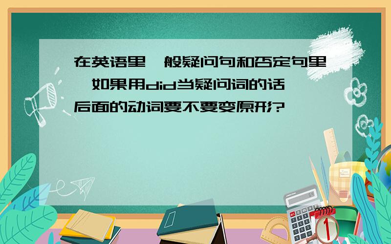 在英语里一般疑问句和否定句里,如果用did当疑问词的话,后面的动词要不要变原形?