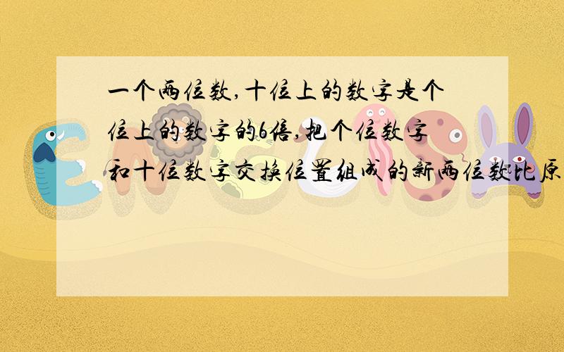 一个两位数,十位上的数字是个位上的数字的6倍,把个位数字和十位数字交换位置组成的新两位数比原来少45,原