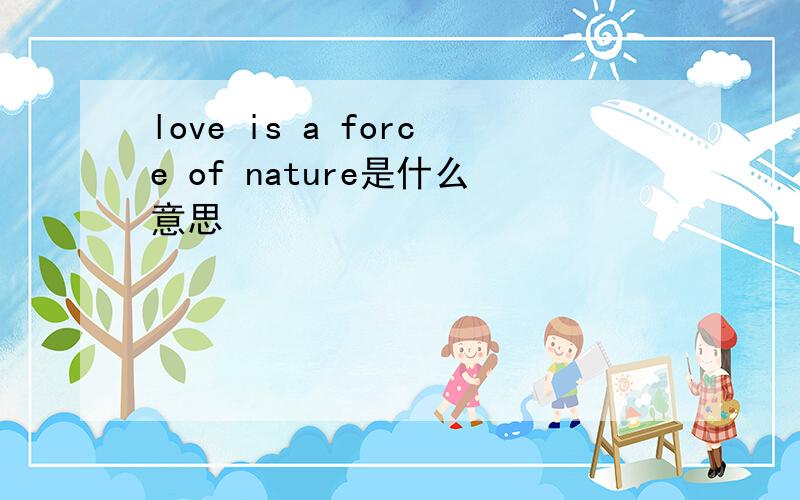 love is a force of nature是什么意思