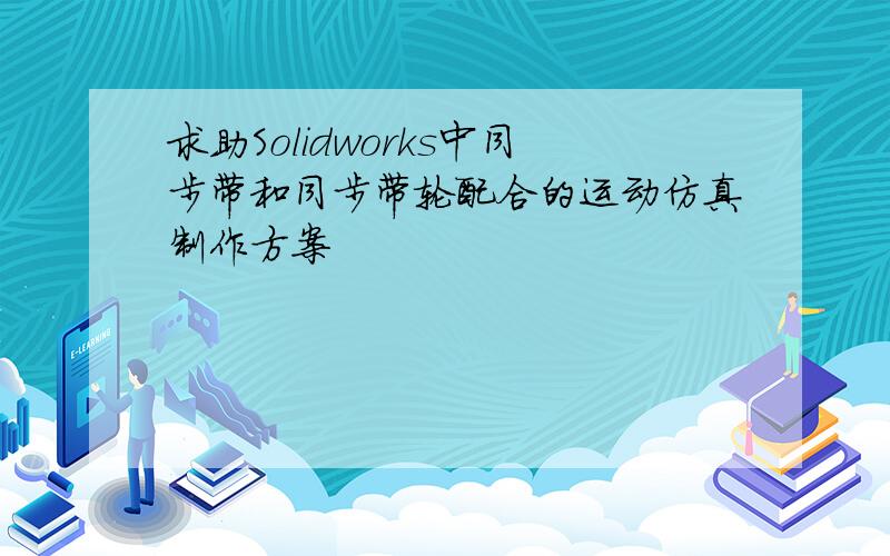 求助Solidworks中同步带和同步带轮配合的运动仿真制作方案