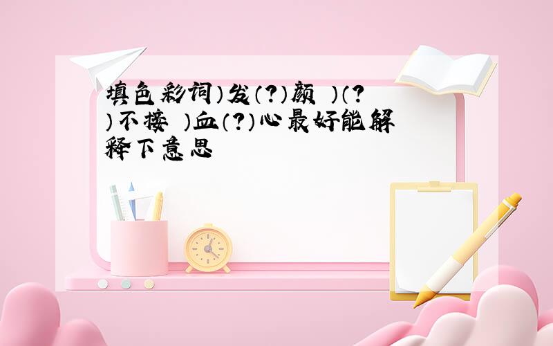 填色彩词）发（?）颜 ）（?）不接 ）血（?）心最好能解释下意思