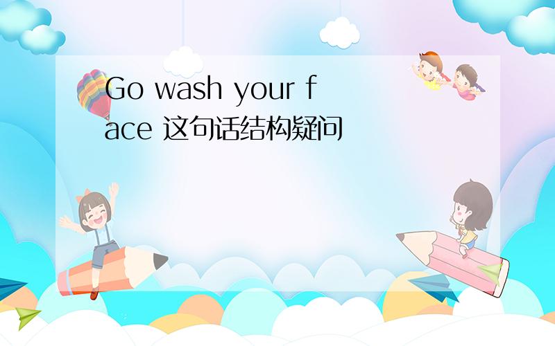 Go wash your face 这句话结构疑问