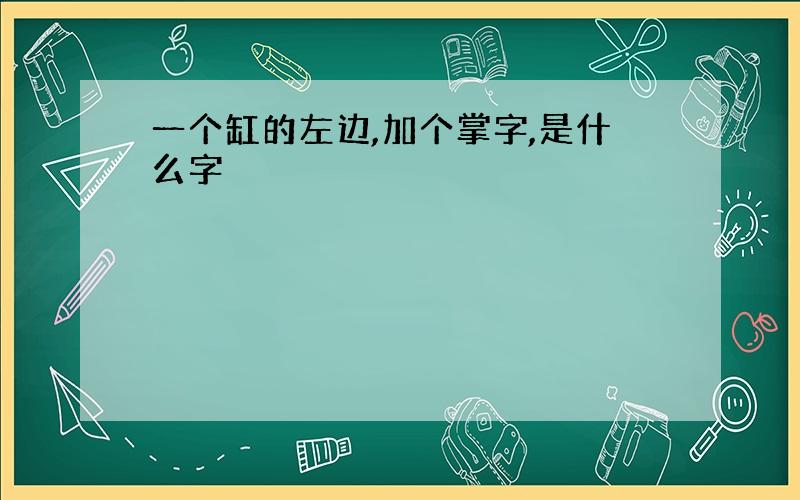 一个缸的左边,加个掌字,是什么字