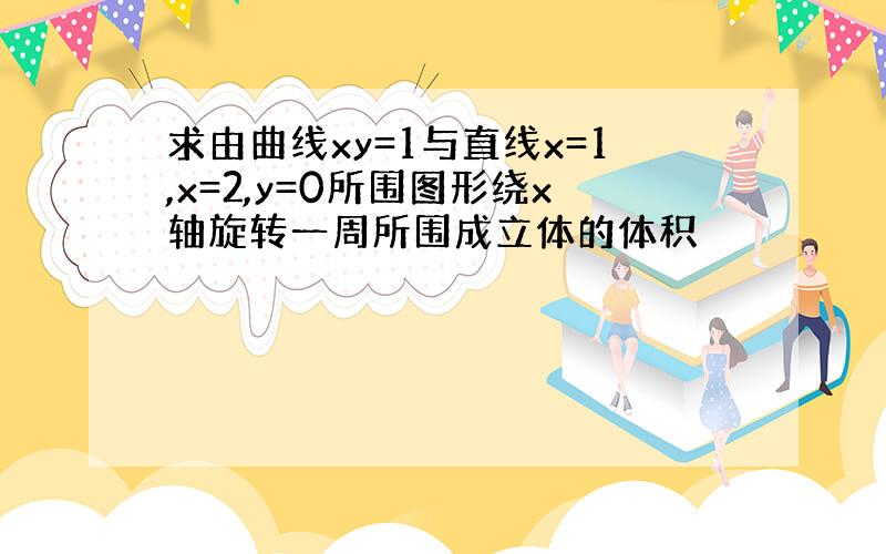 求由曲线xy=1与直线x=1,x=2,y=0所围图形绕x轴旋转一周所围成立体的体积