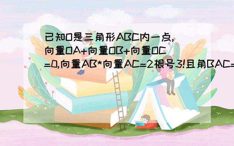 已知O是三角形ABC内一点,向量OA+向量OB+向量OC=0,向量AB*向量AC=2根号3!且角BAC=30',求三角形