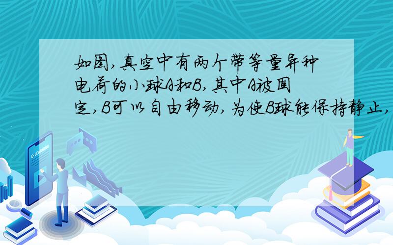 如图,真空中有两个带等量异种电荷的小球A和B,其中A被固定,B可以自由移动,为使B球能保持静止,引入第三个固定的小球C,