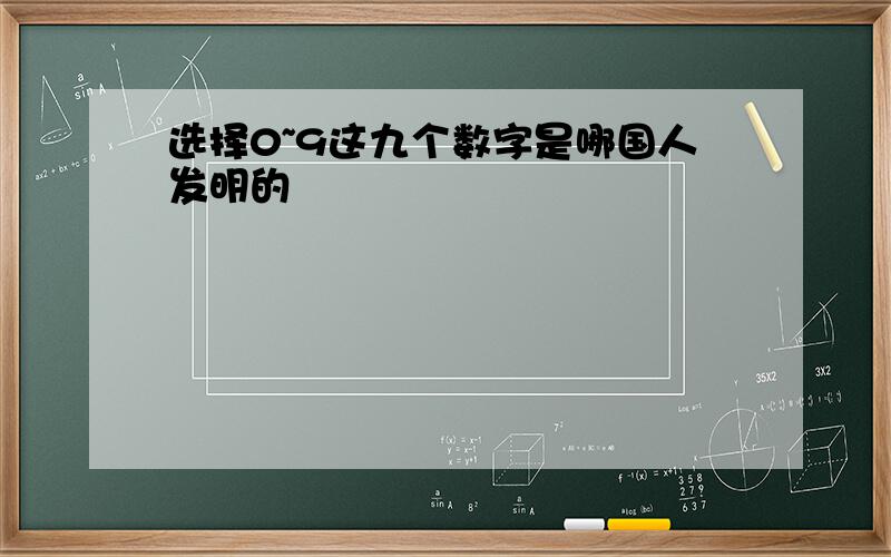 选择0~9这九个数字是哪国人发明的