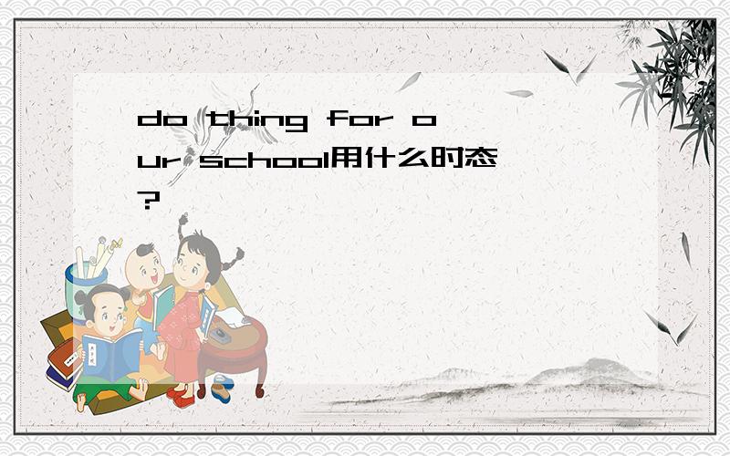 do thing for our school用什么时态?