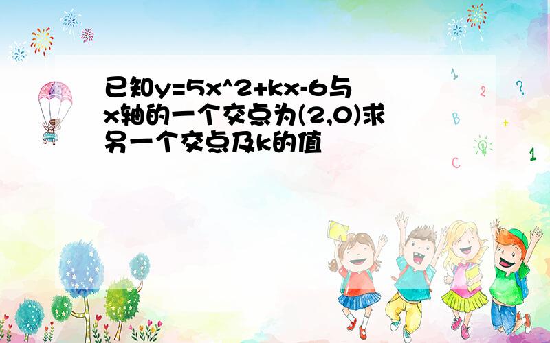 已知y=5x^2+kx-6与x轴的一个交点为(2,0)求另一个交点及k的值