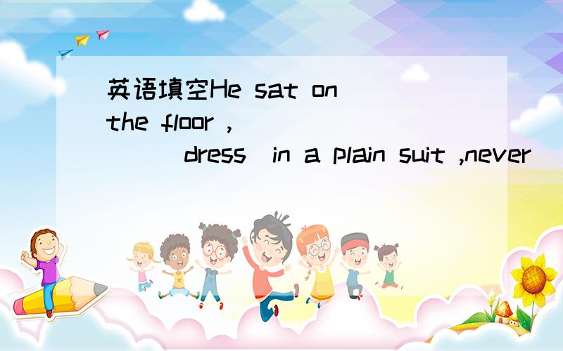 英语填空He sat on the floor ,_____(dress)in a plain suit ,never