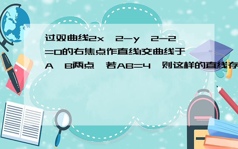 过双曲线2x^2-y^2-2=0的右焦点作直线l交曲线于A、B两点,若AB=4,则这样的直线存在几条