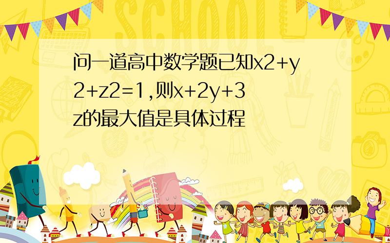 问一道高中数学题已知x2+y2+z2=1,则x+2y+3z的最大值是具体过程