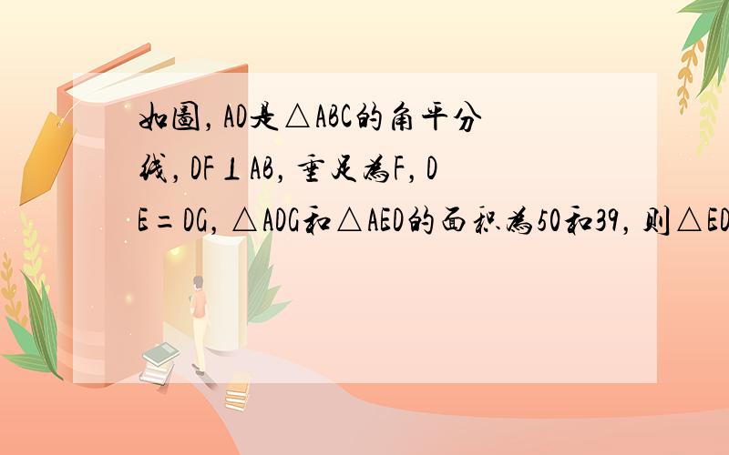 如图，AD是△ABC的角平分线，DF⊥AB，垂足为F，DE=DG，△ADG和△AED的面积为50和39，则△EDF的面积