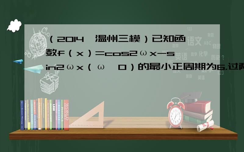 （2014•温州三模）已知函数f（x）=cos2ωx-sin2ωx（ω＞0）的最小正周期为6，过两点A（t，f（t）），