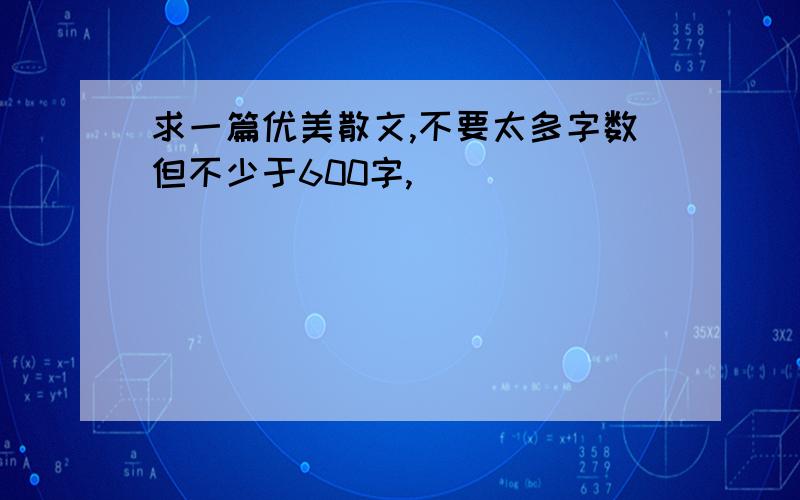 求一篇优美散文,不要太多字数但不少于600字,