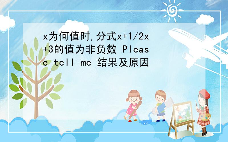 x为何值时,分式x+1/2x+3的值为非负数 Please tell me 结果及原因