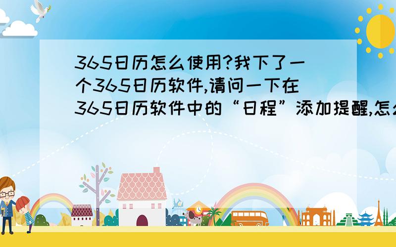 365日历怎么使用?我下了一个365日历软件,请问一下在365日历软件中的“日程”添加提醒,怎么使用?如图所示：