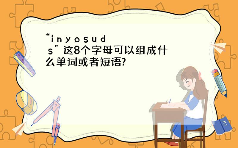 “i n y o s u d s” 这8个字母可以组成什么单词或者短语?