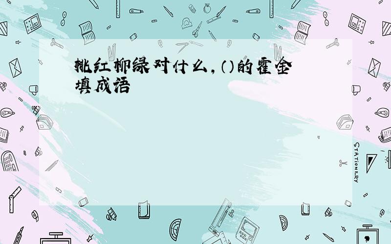 桃红柳绿对什么,（）的霍金 填成语