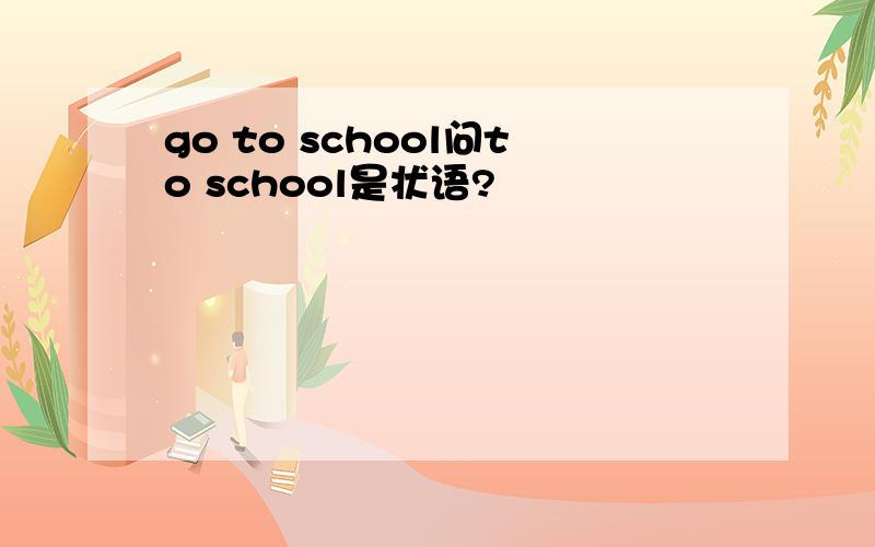 go to school问to school是状语?