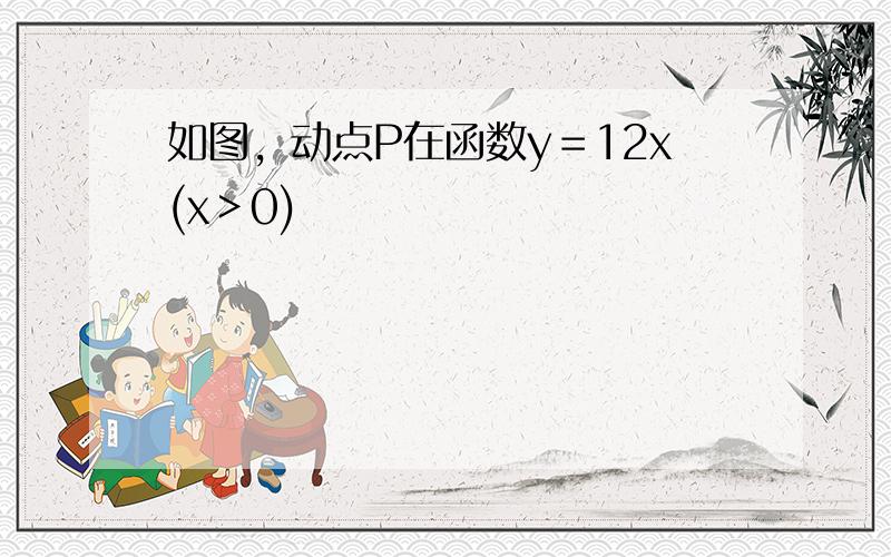 如图，动点P在函数y＝12x(x＞0)