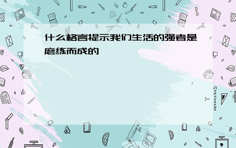 什么格言提示我们生活的强者是磨练而成的