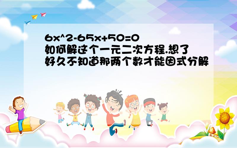 6x^2-65x+50=0 如何解这个一元二次方程.想了好久不知道那两个数才能因式分解