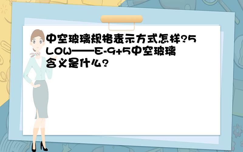 中空玻璃规格表示方式怎样?5L0W——E-9+5中空玻璃含义是什么?