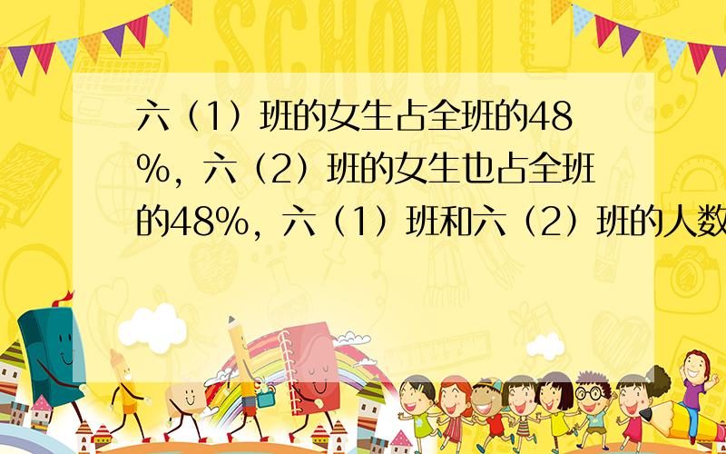 六（1）班的女生占全班的48%，六（2）班的女生也占全班的48%，六（1）班和六（2）班的人数一样多．______．