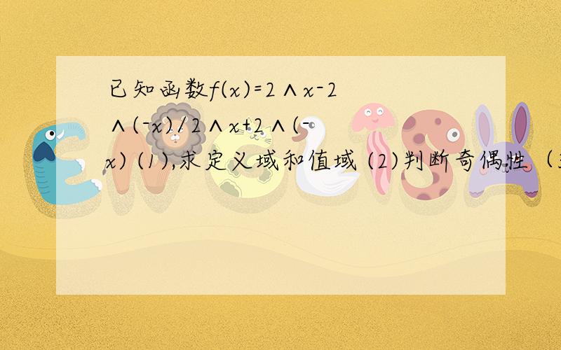 已知函数f(x)=2∧x-2∧(-x)/2∧x+2∧(-x) (1),求定义域和值域 (2)判断奇偶性（3）单调性