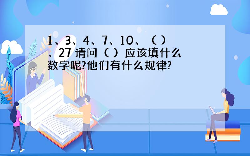 1、3、4、7、10、（ )、27 请问（ ）应该填什么数字呢?他们有什么规律?