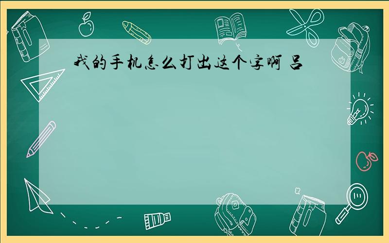 我的手机怎么打出这个字啊 吕