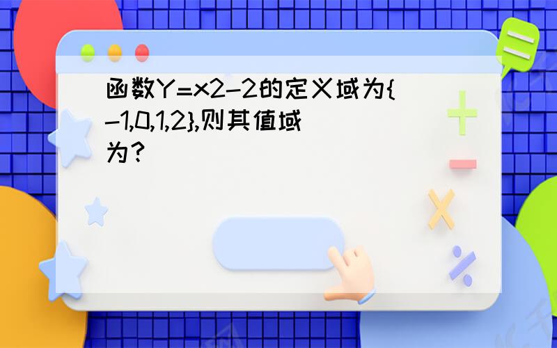 函数Y=x2-2的定义域为{-1,0,1,2},则其值域为?