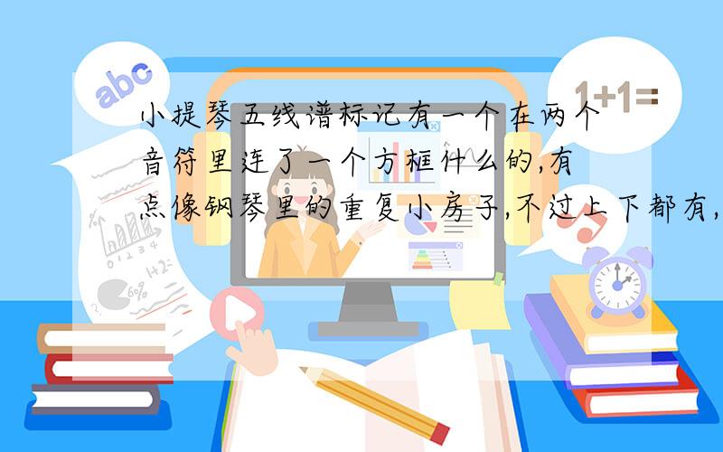 小提琴五线谱标记有一个在两个音符里连了一个方框什么的,有点像钢琴里的重复小房子,不过上下都有,有时候框里还有横线,横线里