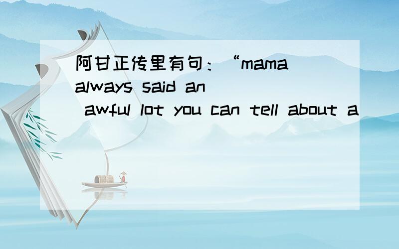 阿甘正传里有句：“mama always said an awful lot you can tell about a