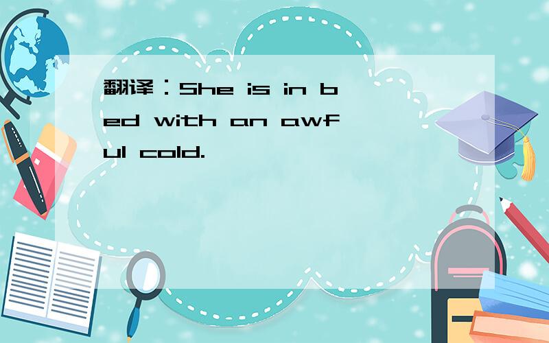 翻译：She is in bed with an awful cold.