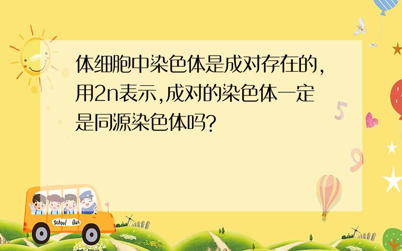 体细胞中染色体是成对存在的,用2n表示,成对的染色体一定是同源染色体吗?