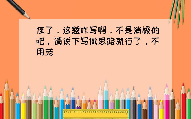 怪了，这题咋写啊，不是消极的吧。请说下写做思路就行了，不用范