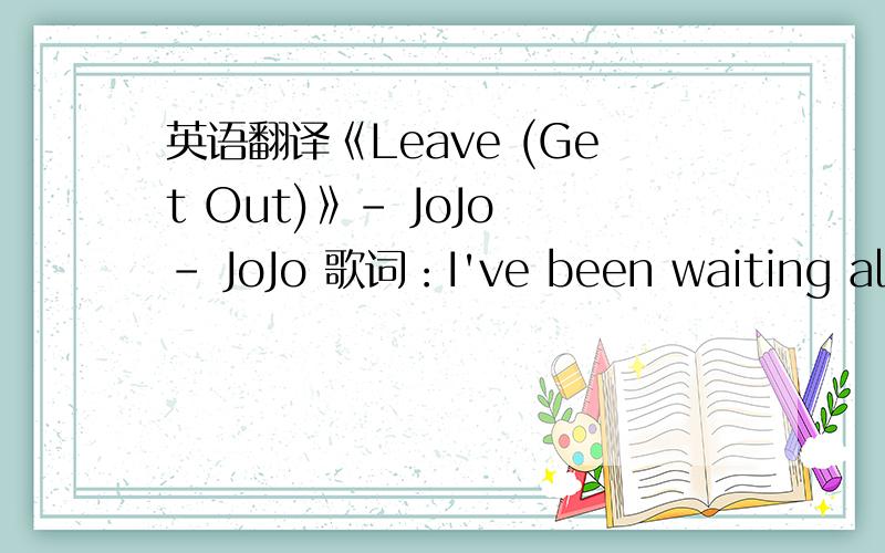 英语翻译《Leave (Get Out)》- JoJo - JoJo 歌词：I've been waiting all