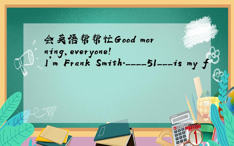 会英语帮帮忙Good morning,everyone!I'm Frank Smith.____51___is my f