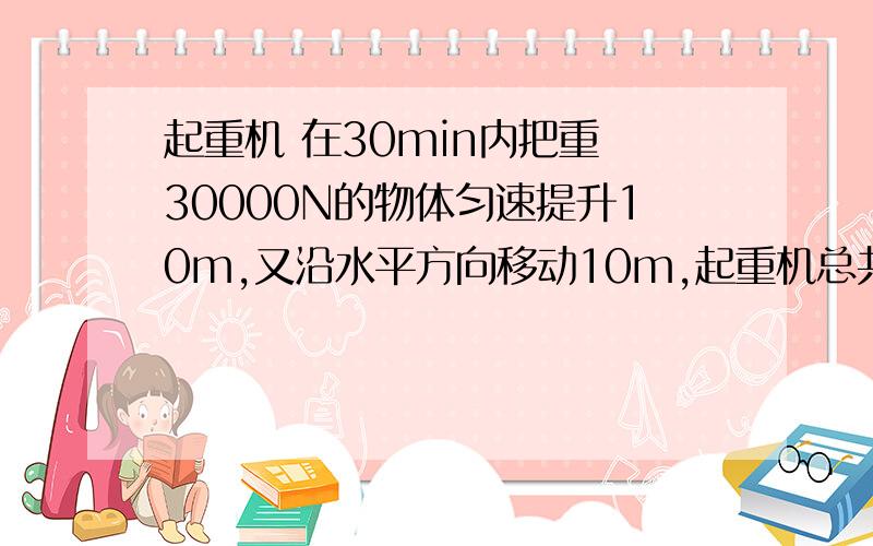 起重机 在30min内把重 30000N的物体匀速提升10m,又沿水平方向移动10m,起重机总共做功?