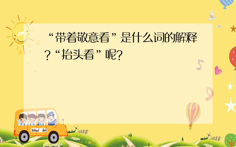 “带着敬意看”是什么词的解释?“抬头看”呢?