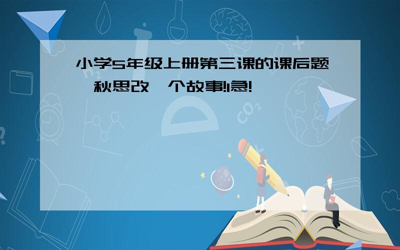 小学5年级上册第三课的课后题,秋思改一个故事!1急!