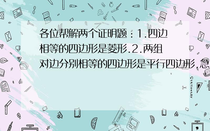 各位帮解两个证明题：1.四边相等的四边形是菱形.2.两组对边分别相等的四边形是平行四边形.急.