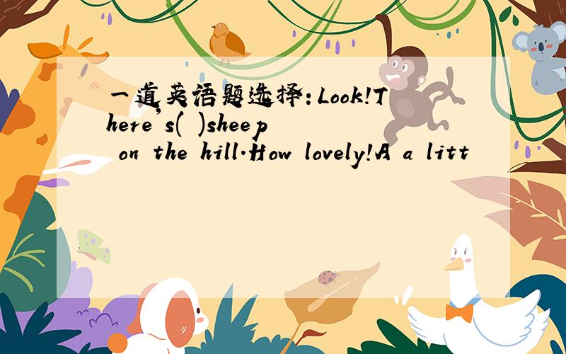 一道英语题选择：Look!There's( )sheep on the hill.How lovely!A a litt