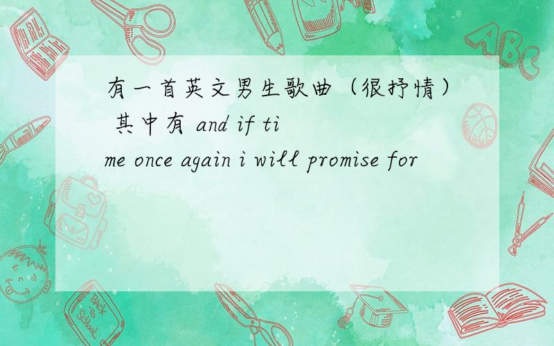 有一首英文男生歌曲（很抒情） 其中有 and if time once again i will promise for